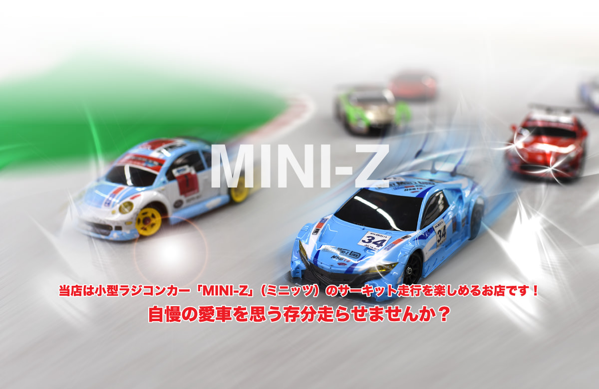 MINI-Z 当店は小型ラジコンカー「MINI-Z」（ミニッツ）のサーキット走行を楽しめるお店です！自慢の愛車を思う存分走らせませんか？